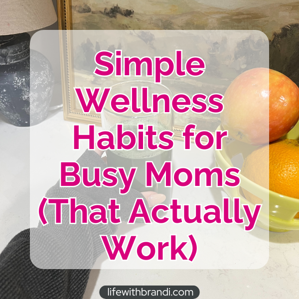Simple Wellness Habits for Busy Moms (That Actually Work)